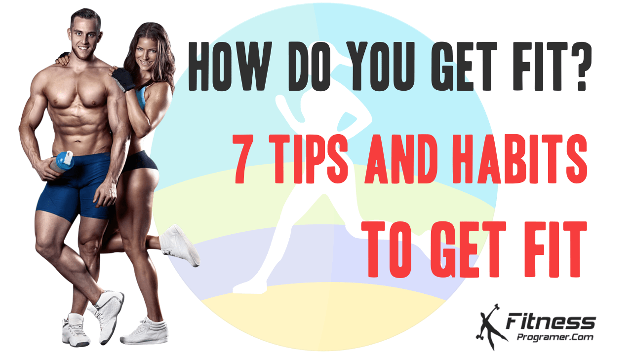 How Do You Get Fit? 7 Tips and Habits to Get Fit