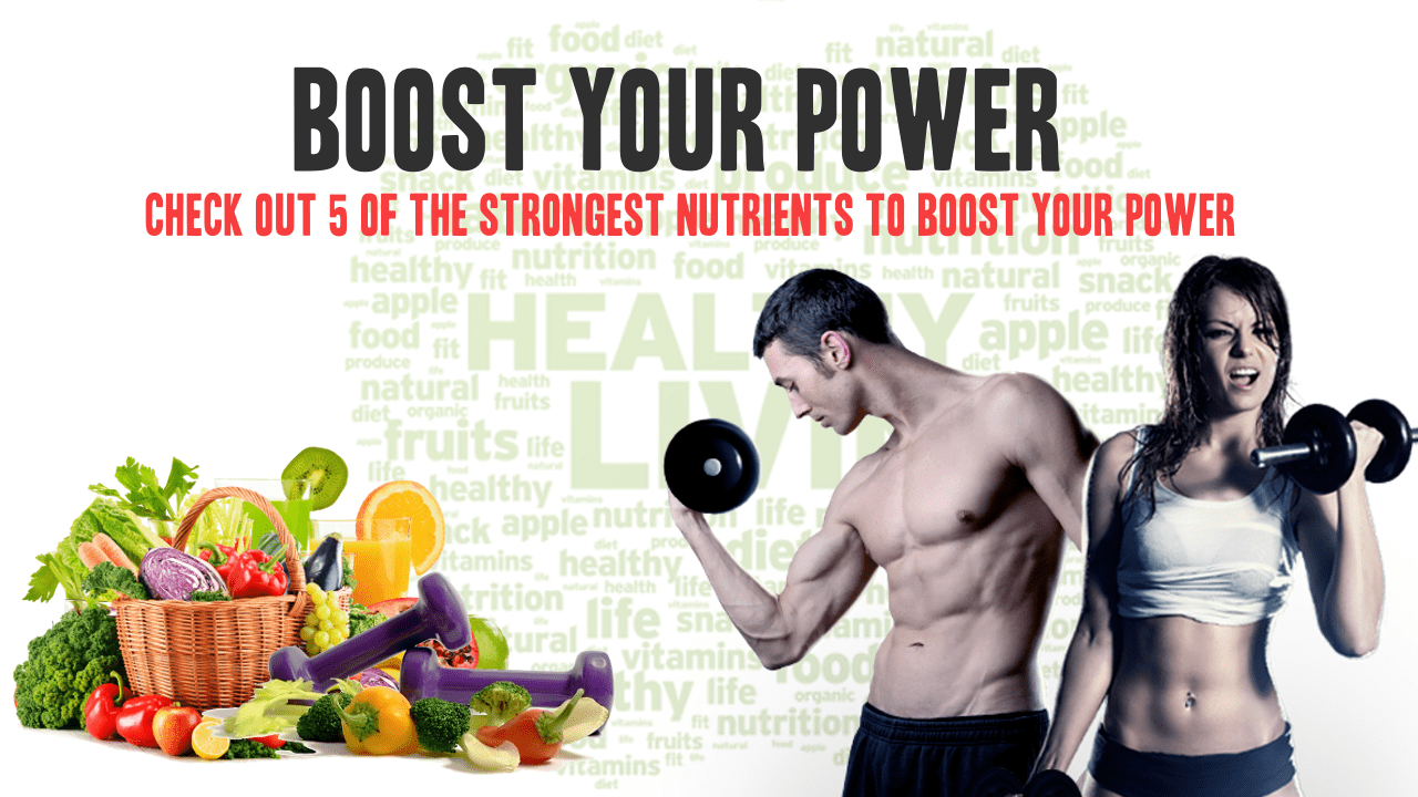 Check Out 5 of The Strongest Nutrients To Boost Your Power